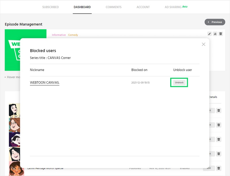 SUBSCRIBED 
Episode Management 
Blocked users 
Series title : CANVAS Comer 
Nickname 
• Hover 
WE3TOON CANVAS. 
DASHBOARD 
COMMENTS 
ACCOUNT 
Blocked on 
2021-120 
AD SHARING Beta 
x 
Unblock user 