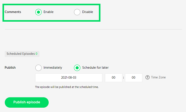 Comments 
Scheduled Episodes O 
Enable 
o 
Disable 
Publish 
O 
Immediately 
2021.08-03 
Schedule for later 
00 
Time Zone 
The episode will published at the scheduled time. 
Publish episode 